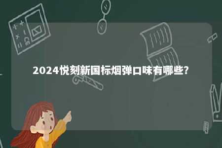 2024悦刻新国标烟弹口味有哪些	？ 